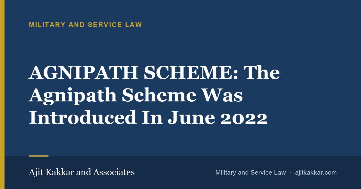 AGNIPATH SCHEME: The Agnipath Scheme Was Introduced In June 2022 | Ajit Kakkar and Associates