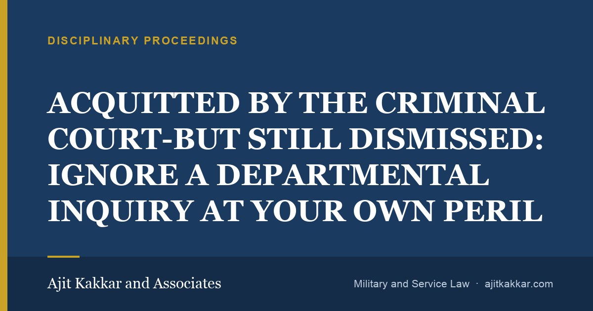 ACQUITTED BY THE CRIMINAL COURT-BUT STILL DISMISSED: IGNORE A DEPARTMENTAL INQUIRY AT YOUR OWN PERIL | Ajit Kakkar and Associates