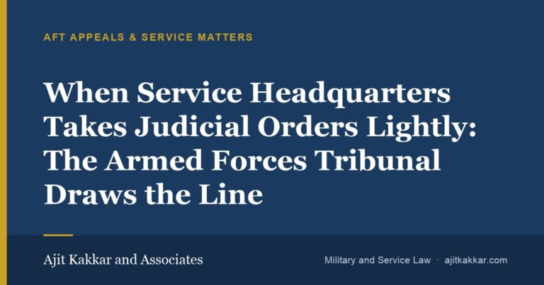 When Service Headquarters Takes Judicial Orders Lightly: The Armed Forces Tribunal Draws the Line | Ajit Kakkar and Associates