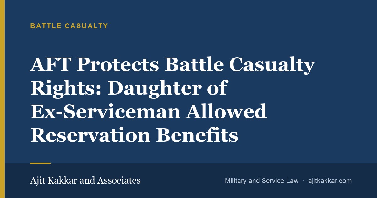 AFT Protects Battle Casualty Rights: Daughter of Ex-Serviceman Allowed Reservation Benefits | Ajit Kakkar and Associates
