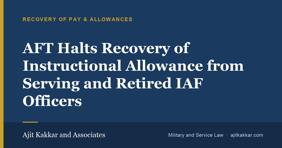 AFT Halts Recovery of Instructional Allowance from Serving and Retired IAF Officers | Ajit Kakkar and Associates