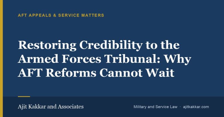Restoring Credibility to the Armed Forces Tribunal: Why AFT Reforms Cannot Wait | Ajit Kakkar and Associates