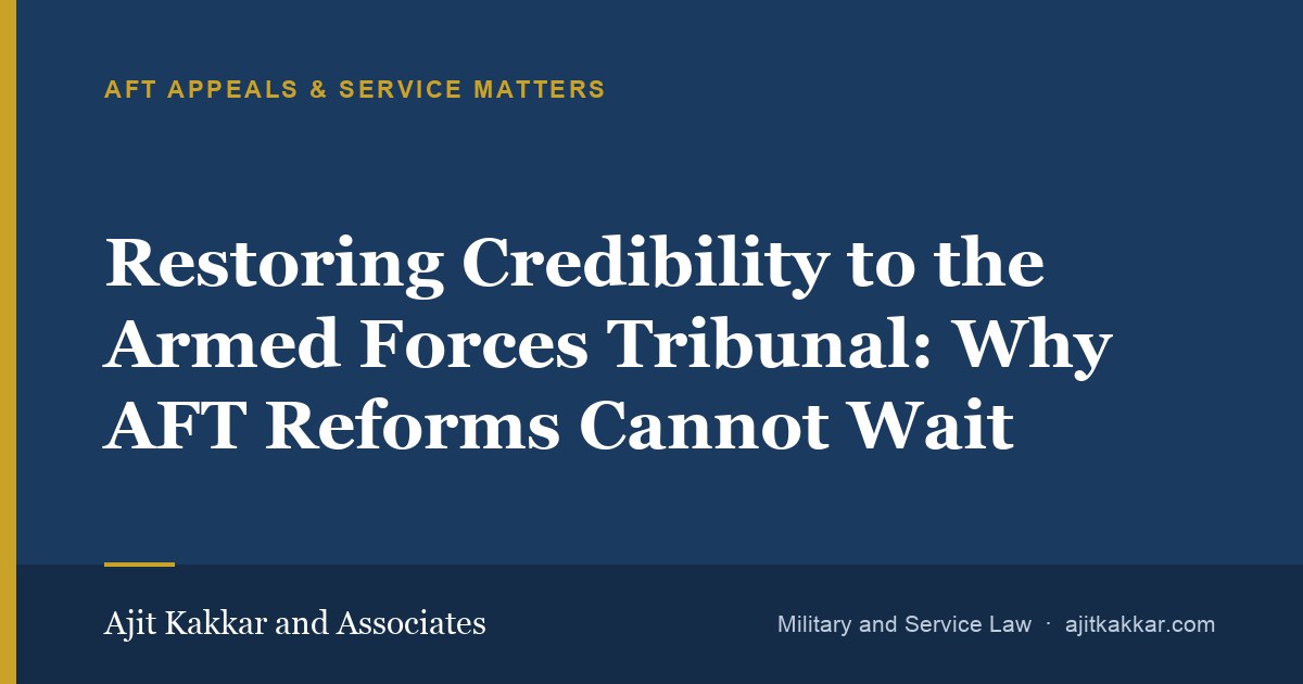 Restoring Credibility to the Armed Forces Tribunal: Why AFT Reforms Cannot Wait | Ajit Kakkar and Associates