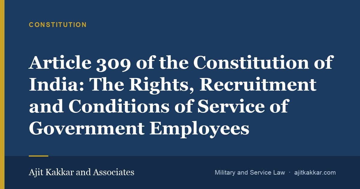 Article 309 of the Constitution of India: The Rights, Recruitment and Conditions of Service of Government Employees | Ajit Kakkar and Associates