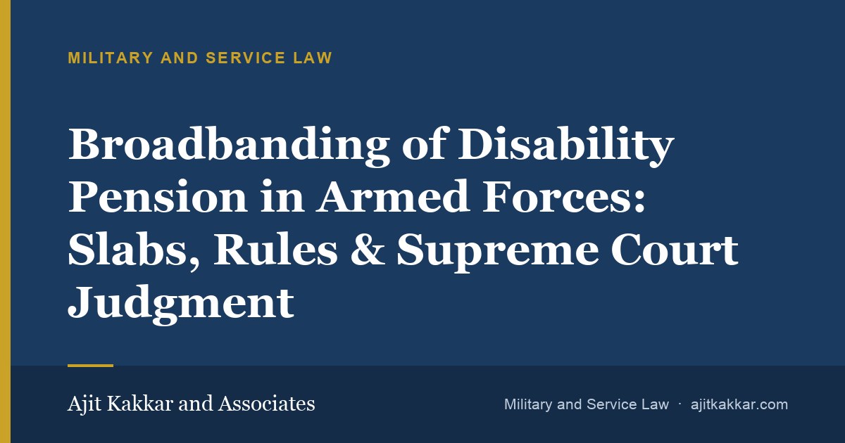 Broadbanding of Disability Pension in Armed Forces: Slabs, Rules & Supreme Court Judgment | Ajit Kakkar and Associates