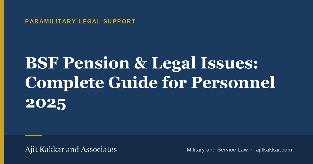 BSF Pension & Legal Issues: Complete Guide for Personnel 2025 | Ajit Kakkar and Associates