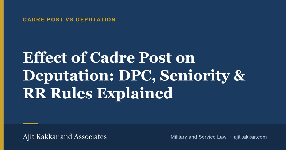 Effect of Cadre Post on Deputation: DPC, Seniority & RR Rules Explained | Ajit Kakkar and Associates