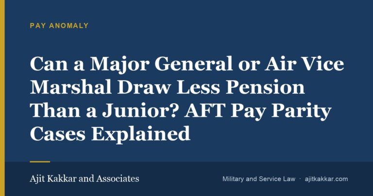 Can a Major General or Air Vice Marshal Draw Less Pension Than a Junior? AFT Pay Parity Cases Explained | Ajit Kakkar and Associates