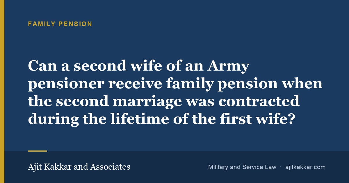 Can a second wife of an Army pensioner receive family pension when the second marriage was contracted during the lifetime of the first wife? | Ajit Kakkar and Associates