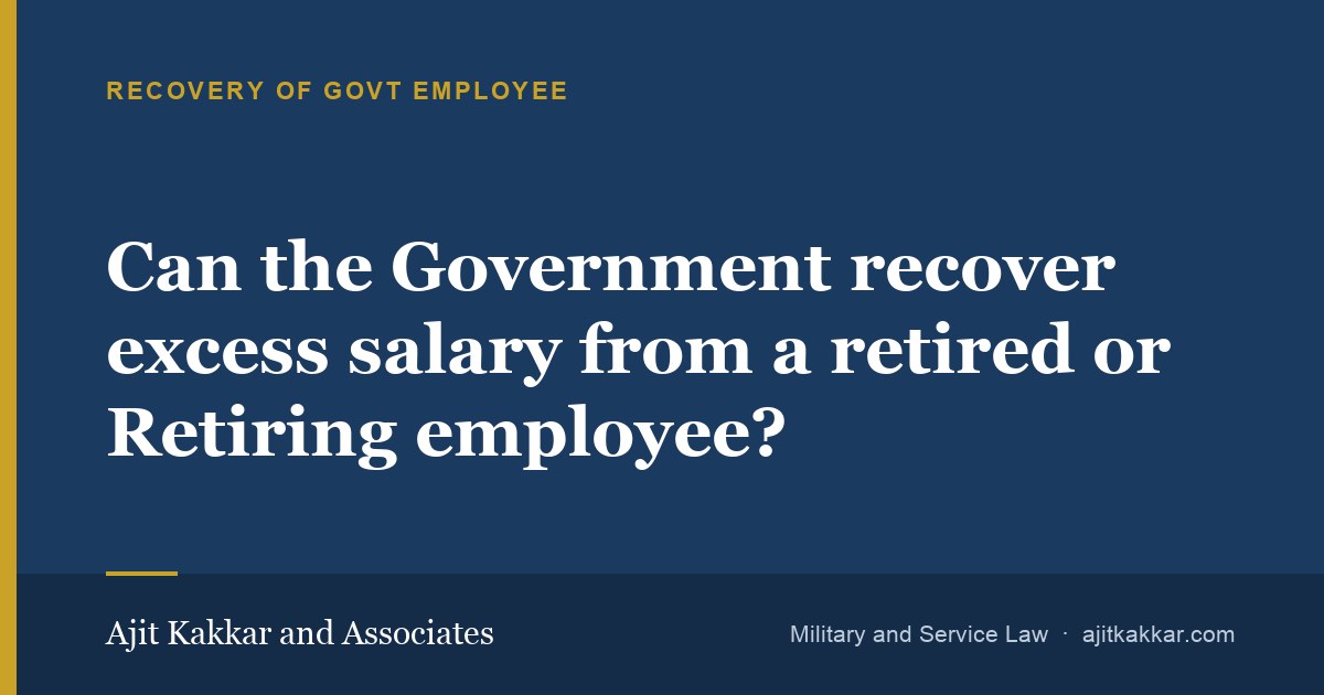 Can the Government recover excess salary from a retired or Retiring employee? | Ajit Kakkar and Associates