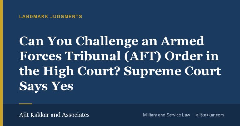 Can You Challenge an Armed Forces Tribunal (AFT) Order in the High Court? Supreme Court Says Yes | Ajit Kakkar and Associates