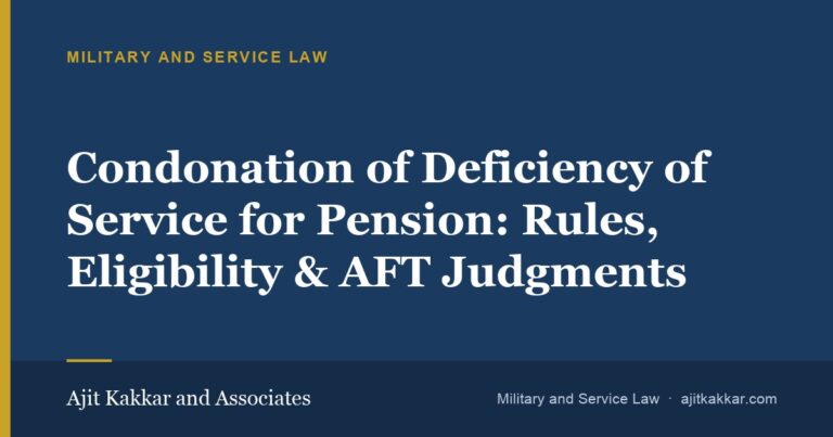 Condonation of Deficiency of Service for Pension: Rules, Eligibility & AFT Judgments | Ajit Kakkar and Associates