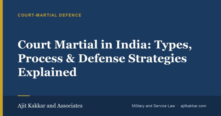 Court Martial in India: Types, Process & Defense Strategies Explained | Ajit Kakkar and Associates
