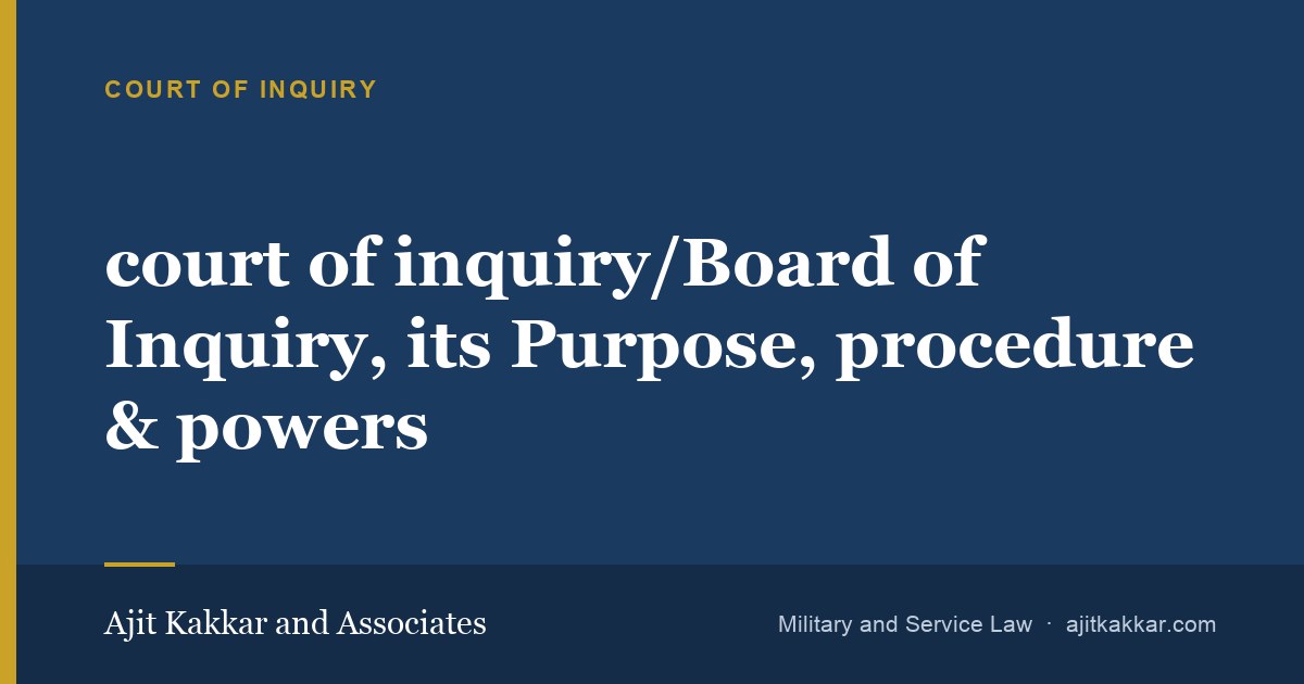 court of inquiry/Board of Inquiry, its Purpose, procedure & powers | Ajit Kakkar and Associates