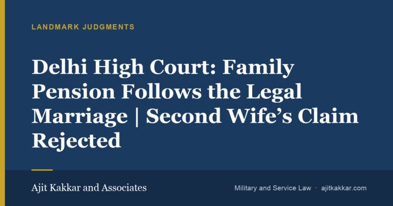 Delhi High Court: Family Pension Follows the Legal Marriage | Second Wife’s Claim Rejected | Ajit Kakkar and Associates