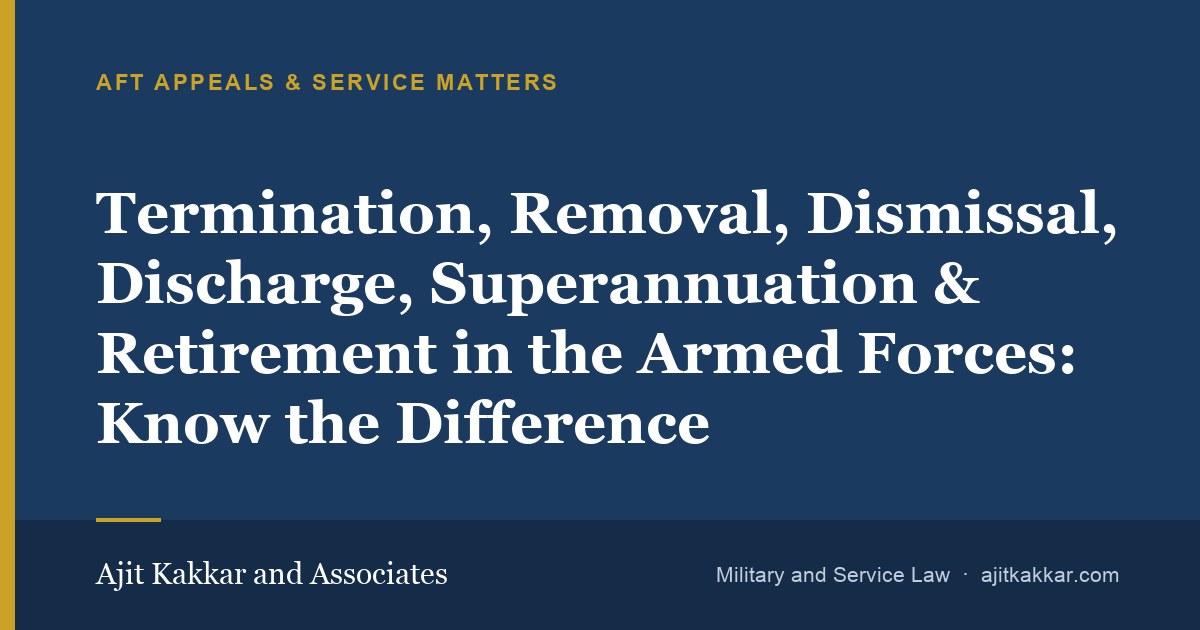 Termination, Removal, Dismissal, Discharge, Superannuation & Retirement in the Armed Forces: Know the Difference | Ajit Kakkar and Associates