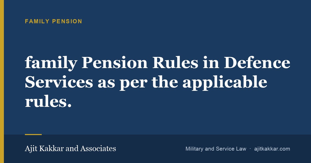 family Pension Rules in Defence Services as per the applicable rules. | Ajit Kakkar and Associates