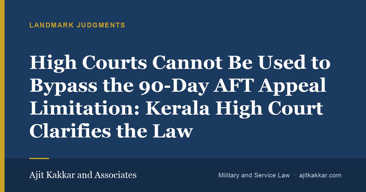 High Courts Cannot Be Used to Bypass the 90-Day AFT Appeal Limitation: Kerala High Court Clarifies the Law | Ajit Kakkar and Associates