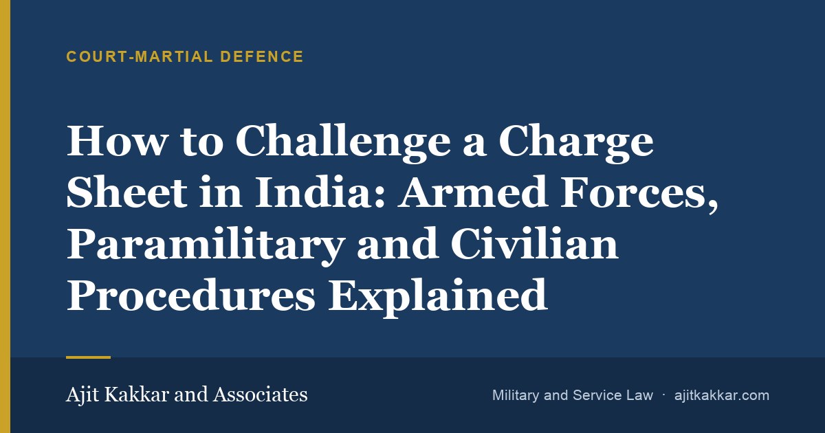 How to Challenge a Charge Sheet in India: Armed Forces, Paramilitary and Civilian Procedures Explained | Ajit Kakkar and Associates