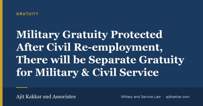 Military Gratuity Protected After Civil Re-employment, There will be Separate Gratuity for Military & Civil Service | Ajit Kakkar and Associates