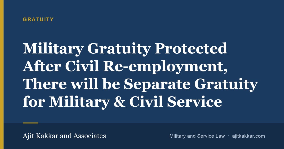 Military Gratuity Protected After Civil Re-employment, There will be Separate Gratuity for Military & Civil Service | Ajit Kakkar and Associates