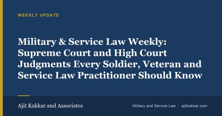 Military & Service Law Weekly: Supreme Court and High Court Judgments Every Soldier, Veteran and Service Law Practitioner Should Know | Ajit Kakkar and Associates