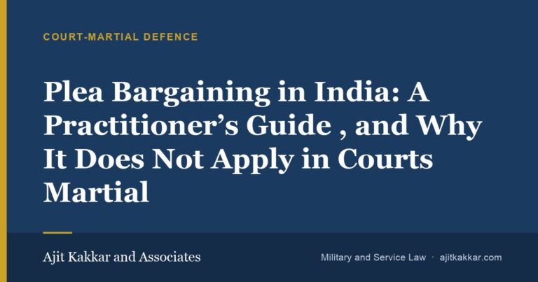 Plea Bargaining in India: A Practitioner’s Guide — and Why It Does Not Apply in Courts Martial | Ajit Kakkar and Associates