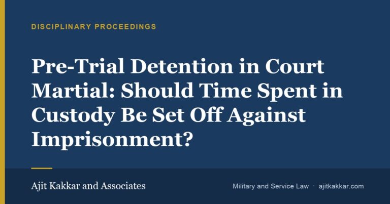 Pre-Trial Detention in Court Martial: Should Time Spent in Custody Be Set Off Against Imprisonment? | Ajit Kakkar and Associates