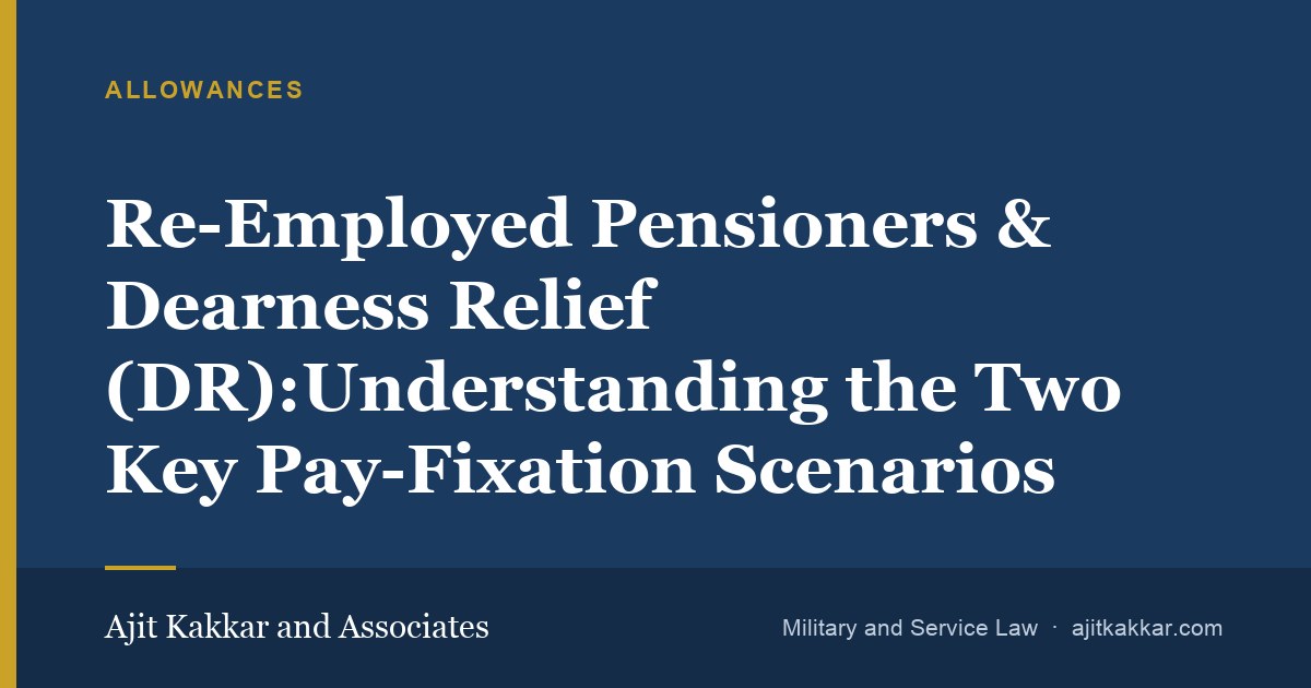 Re-Employed Pensioners & Dearness Relief (DR):Understanding the Two Key Pay-Fixation Scenarios | Ajit Kakkar and Associates