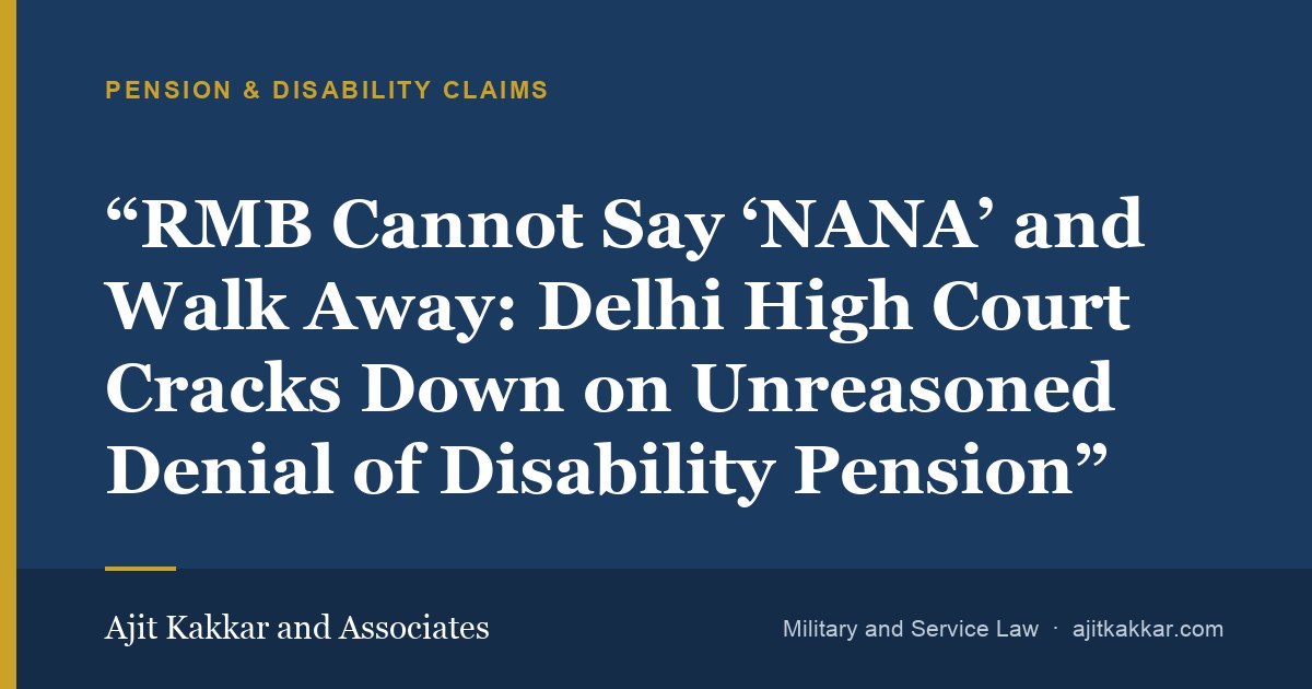 “RMB Cannot Say ‘NANA’ and Walk Away: Delhi High Court Cracks Down on Unreasoned Denial of Disability Pension” | Ajit Kakkar and Associates