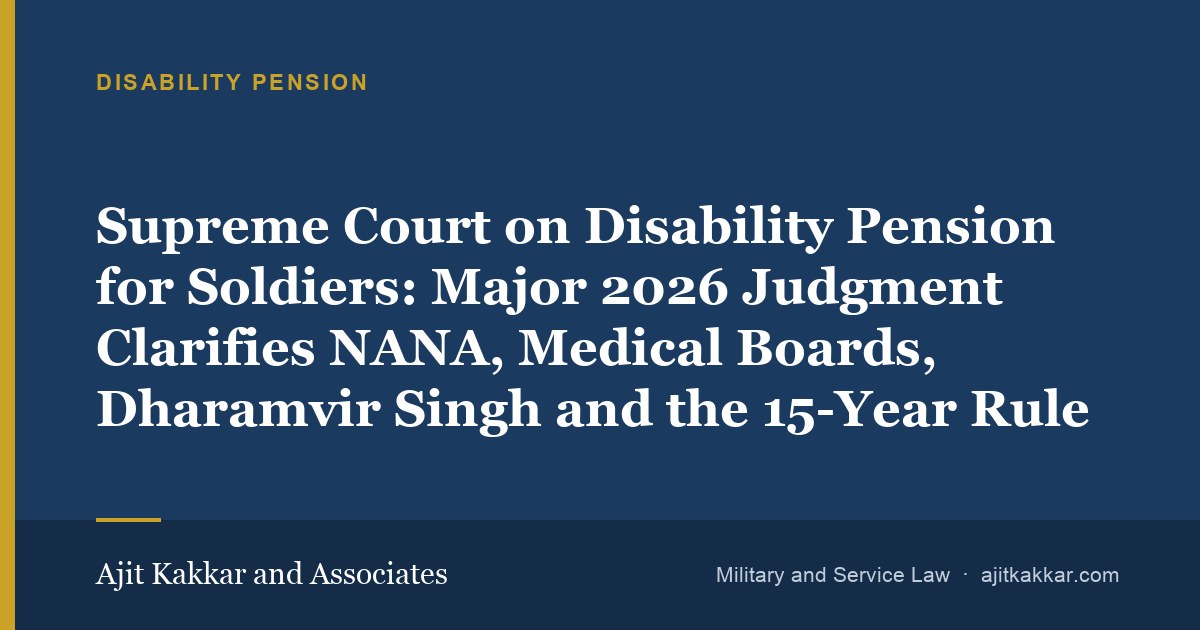 Supreme Court on Disability Pension for Soldiers: Major 2026 Judgment Clarifies NANA, Medical Boards, Dharamvir Singh and the 15-Year Rule | Ajit Kakkar and Associates